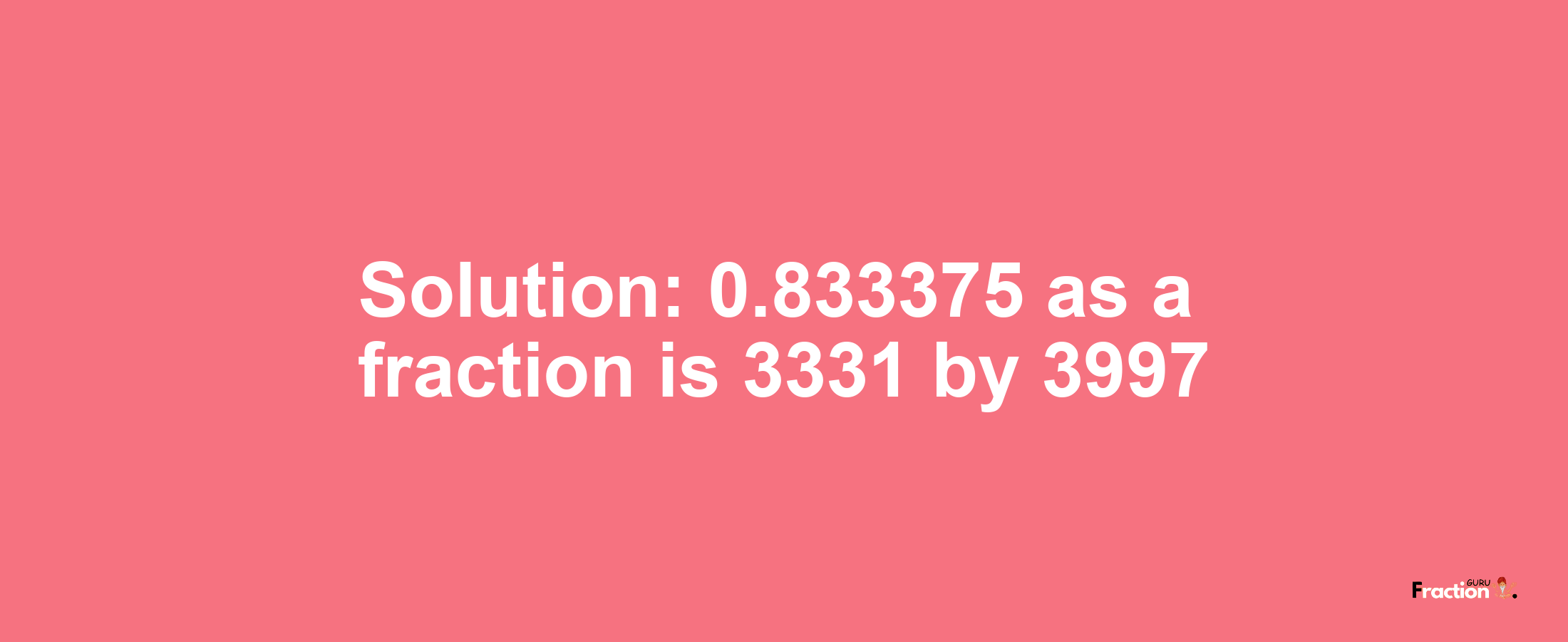 Solution:0.833375 as a fraction is 3331/3997